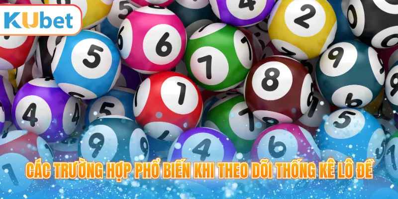 Các trường hợp phổ biến khi theo dõi thống kê lô đề