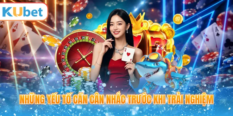 Những yếu tố cần cân nhắc trước khi trải nghiệm